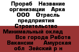 Прораб › Название организации ­ Арка, ООО › Отрасль предприятия ­ Строительство › Минимальный оклад ­ 60 000 - Все города Работа » Вакансии   . Амурская обл.,Зейский р-н